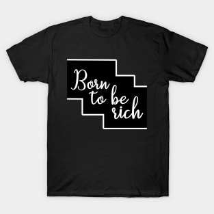 Born to be rich / wealthy inspirational design T-Shirt